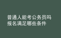 普通人能考公务员吗 报名满足哪些条件