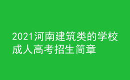 2021河南建筑类的学校成人高考招生简章