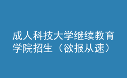 成人科技大学继续教育学院招生（欲报从速）