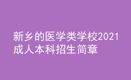 新乡的医学类学校2021成人本科招生简章（含专业学费）