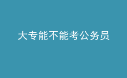 大专能不能考公务员