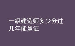 一级建造师多少分过 几年能拿证