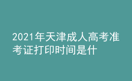 2021年天津成人高考准考证打印时间是什么时候