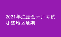 2021年注册会计师考试哪些地区延期