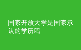 国家开放大学是国家承认的学历吗