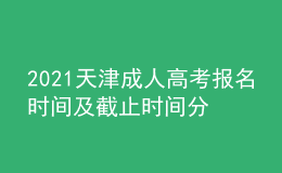 2021天津成人高考报名时间及截止时间分别是什么时候