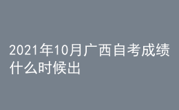 2021年10月广西自考成绩什么时候出