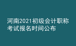 河南2021初级会计职称考试报名时间公布