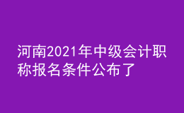 河南2021年中级会计职称报名条件公布了吗