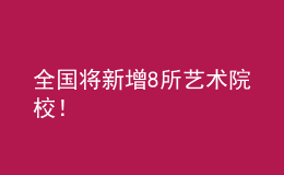 全国将新增8所艺术院校！