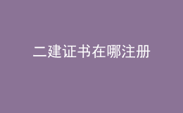 二建证书在哪注册