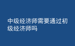 中级经济师需要通过初级经济师吗