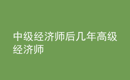 中级经济师后几年高级经济师