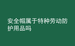 安全帽属于特种劳动防护用品吗