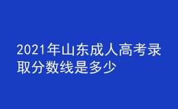 2021年山东成人高考录取分数线是多少