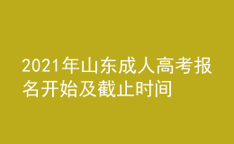 2021年山东成人高考报名开始及截止时间