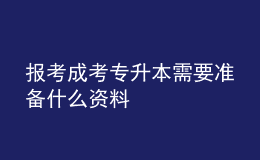 报考成考专升本需要准备什么资料