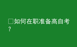 ​如何在职准备高自考？