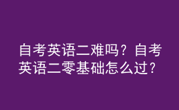 自考英语二难吗？自考英语二零基础怎么过？