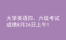 大学英语四、六级考试成绩8月26日上午10时发布