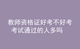 教师资格证好考不好考 考试通过的人多吗