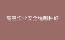 高空作业安全绳哪种好