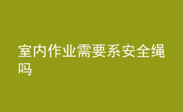 室内作业需要系安全绳吗