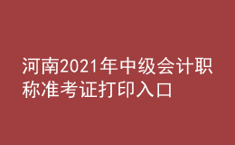 河南2021年中级会计职称准考证打印入口开通