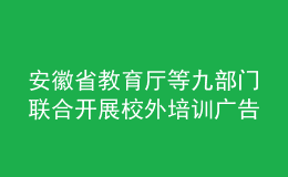 安徽省教育厅等九部门联合开展校外培训广告专项整治