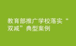 教育部推广学校落实“双减”典型案例