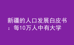 新疆的人口发展白皮书：每10万人中有大学文化程度的增至16536人