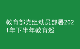 教育部党组动员部署2021年下半年教育巡视工作