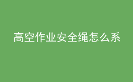 高空作业安全绳怎么系