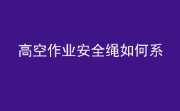 高空作业安全绳如何系