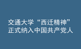 交通大学“西迁精神”正式纳入中国共产党人精神谱系