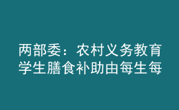 两部委：农村义务教育学生膳食补助由每生每天4元提高至5元