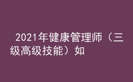  2021年健康管理师（三级高级技能）如何高效备考