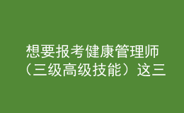  想要报考健康管理师（三级高级技能）这三个时间段不要错过