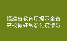 福建省教育厅提示全省高校做好常态化疫情防控工作