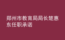 郑州市教育局局长楚惠东任职承诺