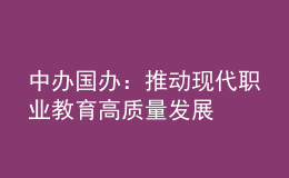 中办国办：推动现代职业教育高质量发展