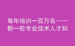 每年培训一百万名——新一轮专业技术人才知识更新工程启动