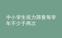 中小学生视力筛查每学年不少于两次