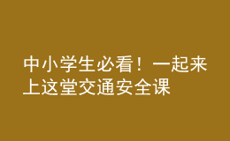 中小学生必看！一起来上这堂交通安全课