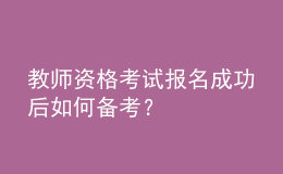 教师资格考试报名成功后如何备考？