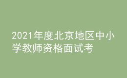 2021年度北京地区中小学教师资格面试考试公告