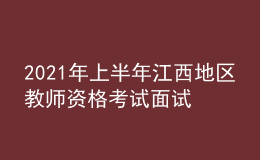 2021年上半年江西地区教师资格考试面试相关事宜