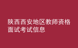 陕西西安地区教师资格面试考试信息