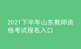 2021下半年山东教师资格考试报名入口