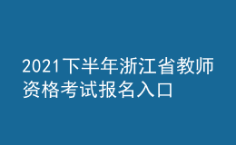 2021下半年浙江省教师资格考试报名入口
